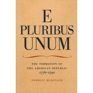 E Pluribus Unum: The Formation of the American Republic, 1776-1790 -- Forrest Mc